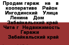 Продам гараж 4 на 8 в 66 кооперативе › Район ­ Ингодинский › Улица ­ Ленина › Дом ­ 21 - Забайкальский край, Чита г. Недвижимость » Гаражи   . Забайкальский край